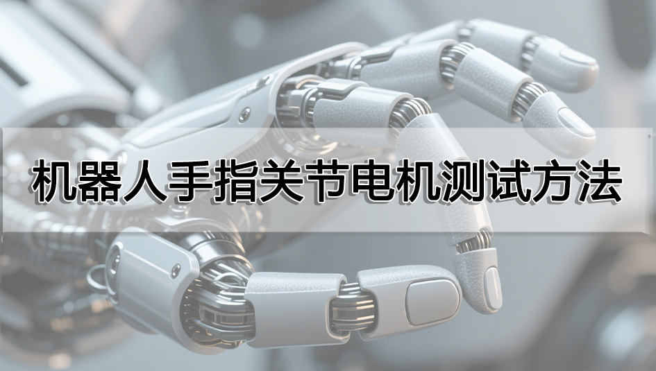 機(jī)器人手指關(guān)節(jié)電機(jī)測試方法