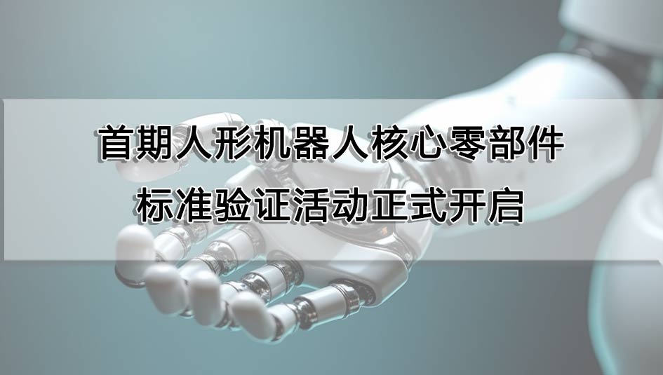 首期人形機器人核心零部件標準驗證活動正式開啟